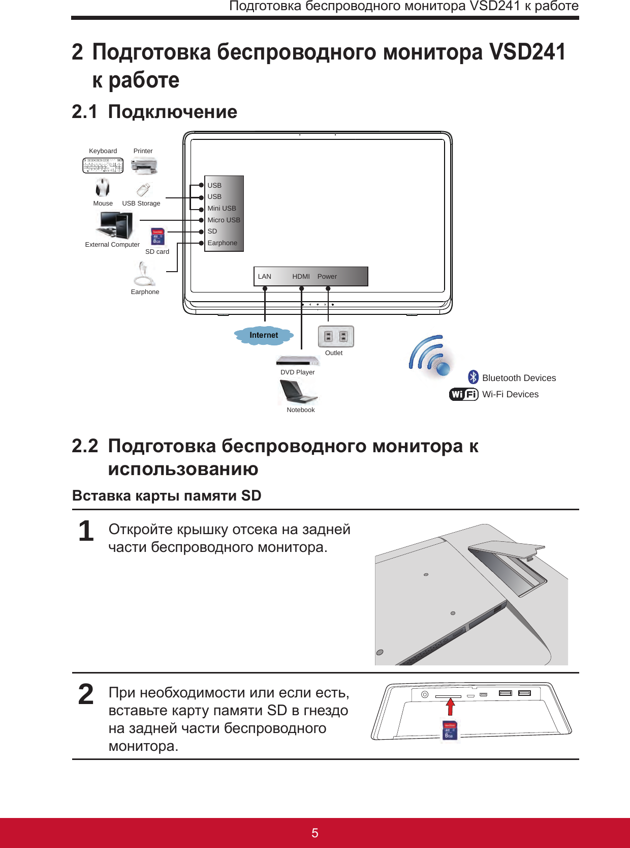 Подготовка беспроводного монитора VSD241 к работе542 Подготовка беспроводного монитора VSD241 к работе2.1  ПодключениеExternal ComputerNotebookDVD PlayerSD cardOutletBluetooth DevicesWi-Fi DevicesEarphoneUSBUSBMini USBMicro USBSDEarphoneLAN  HDMI PowerKeyboard PrinterMouse USB Storage2.2  Подготовка беспроводного монитора к использованиюВставка карты памяти SD1Откройте крышку отсека на задней части беспроводного монитора.2При необходимости или если есть, вставьте карту памяти SD в гнездо на задней части беспроводного монитора.