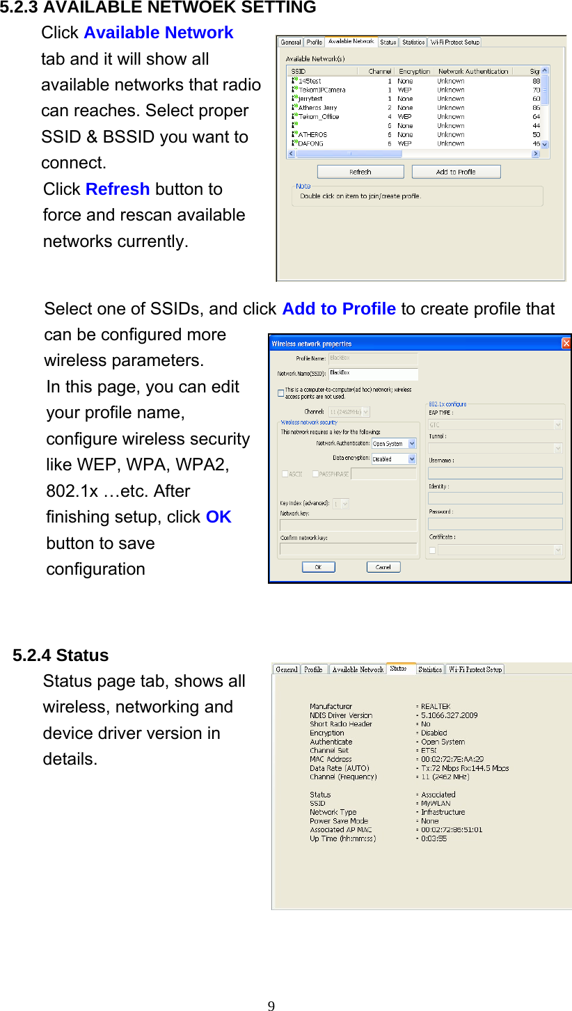 9   5.2.3 AVAILABLE NETWOEK SETTING Click Available Network tab and it will show all available networks that radio can reaches. Select proper SSID &amp; BSSID you want to connect. Click Refresh button to force and rescan available networks currently.    Select one of SSIDs, and click Add to Profile to create profile that can be configured more wireless parameters. In this page, you can edit your profile name, configure wireless security like WEP, WPA, WPA2, 802.1x …etc. After finishing setup, click OK button to save configuration     5.2.4 Status Status page tab, shows all wireless, networking and device driver version in details.   