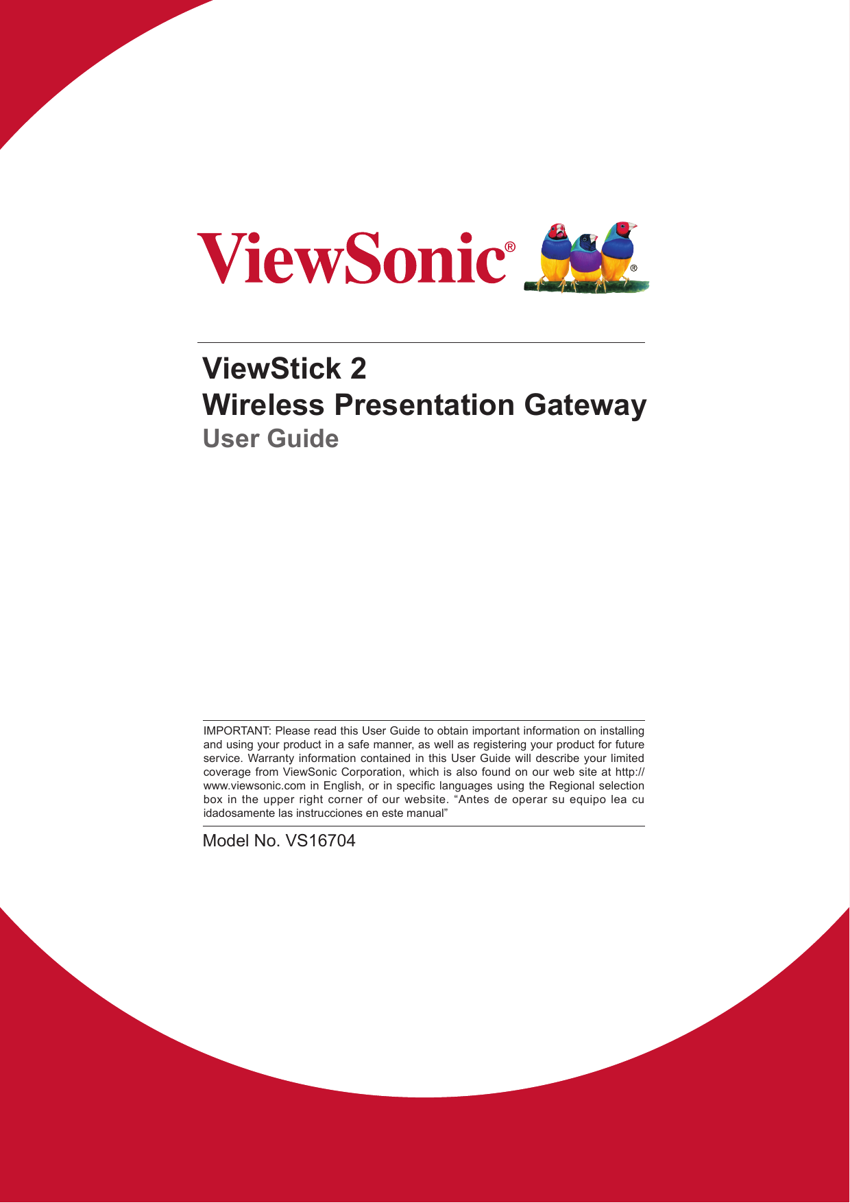 ViewStick 2Wireless Presentation GatewayUser GuideModel No. VS16704IMPORTANT: Please read this User Guide to obtain important information on installing and using your product in a safe manner, as well as registering your product for future service. Warranty information contained in this User Guide will describe your limited coverage from ViewSonic Corporation, which is also found on our web site at http://www.viewsonic.com in English, or in  specic  languages using the Regional  selection box in the upper right corner of our website. “Antes de operar su equipo lea cu idadosamente las instrucciones en este manual”