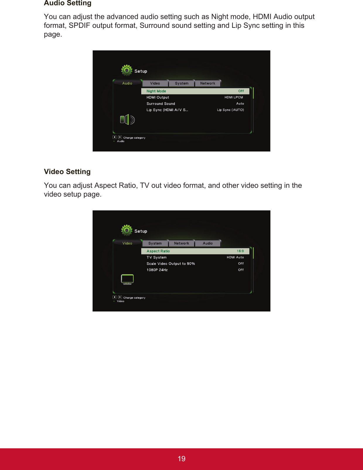19Audio SettingYou can adjust the advanced audio setting such as Night mode, HDMI Audio output format, SPDIF output format, Surround sound setting and Lip Sync setting in this page.Video SettingYou can adjust Aspect Ratio, TV out video format, and other video setting in the video setup page.