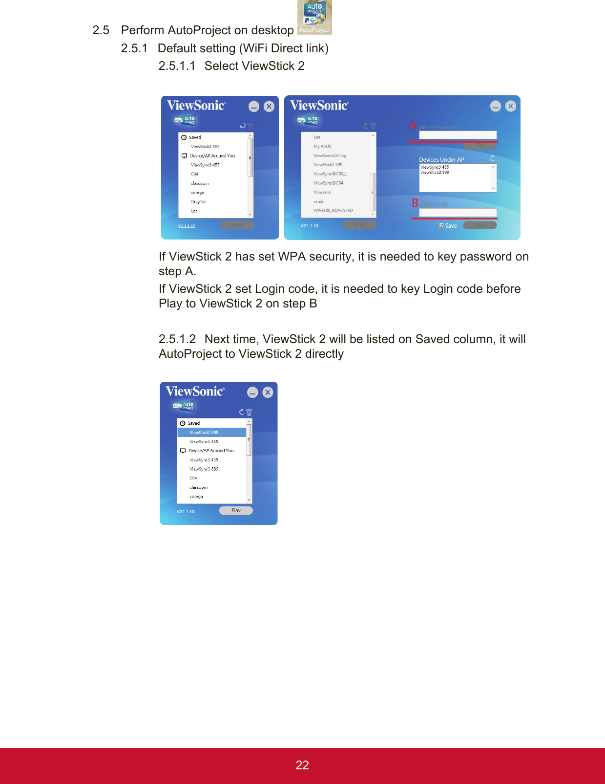 222.5  Perform AutoProject on desktop 2.5.1  Default setting (WiFi Direct link)2.5.1.1  Select ViewStick 2If ViewStick 2 has set WPA security, it is needed to key password on step A.If ViewStick 2 set Login code, it is needed to key Login code before Play to ViewStick 2 on step B2.5.1.2  Next time, ViewStick 2 will be listed on Saved column, it will AutoProject to ViewStick 2 directly