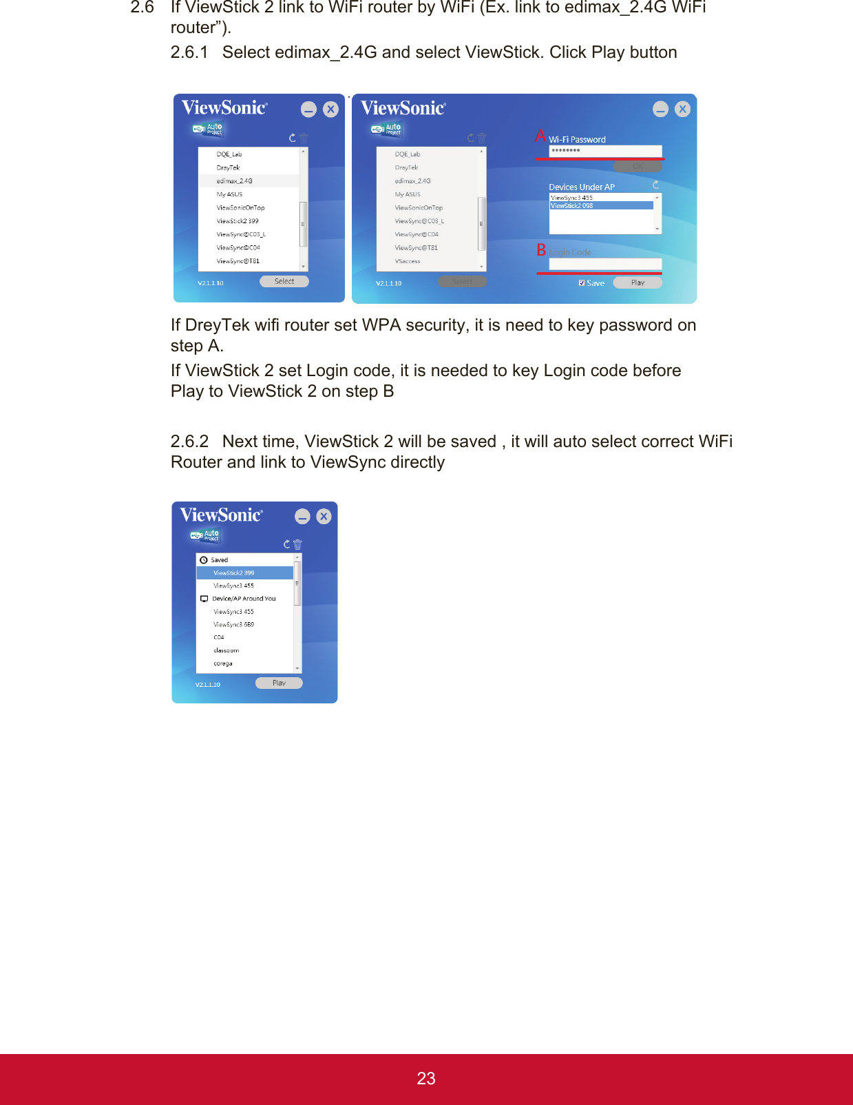 232.6  If ViewStick 2 link to WiFi router by WiFi (Ex. link to edimax_2.4G WiFi router”).2.6.1  Select edimax_2.4G and select ViewStick. Click Play buttonIf DreyTek wifi router set WPA security, it is need to key password on  step A.If ViewStick 2 set Login code, it is needed to key Login code before  Play to ViewStick 2 on step B2.6.2  Next time, ViewStick 2 will be saved , it will auto select correct WiFi Router and link to ViewSync directly