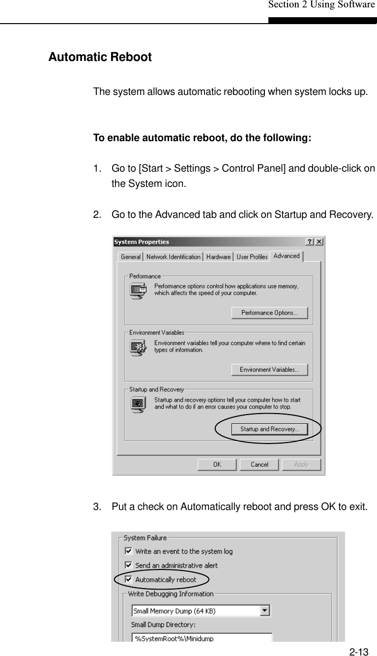 Section 2 Using Software2-13Automatic RebootThe system allows automatic rebooting when system locks up.To enable automatic reboot, do the following:1. Go to [Start &gt; Settings &gt; Control Panel] and double-click onthe System icon.2. Go to the Advanced tab and click on Startup and Recovery.3. Put a check on Automatically reboot and press OK to exit.