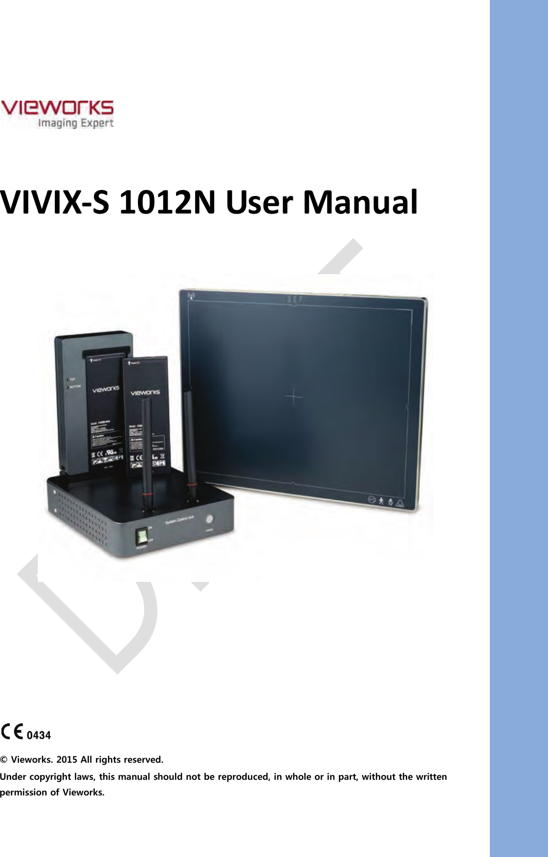       VIVIX-S 1012N User Manual               © Vieworks. 2015 All rights reserved. Under copyright laws, this manual should not be reproduced, in whole or in part, without the written permission of Vieworks. 