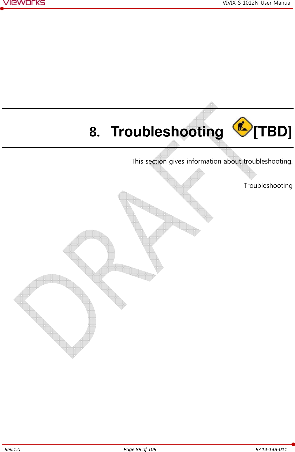   Rev.1.0 Page 89 of 109  RA14-14B-011 VIVIX-S 1012N User Manual 8. Troubleshooting  [TBD]   This section gives information about troubleshooting.  Troubleshooting   