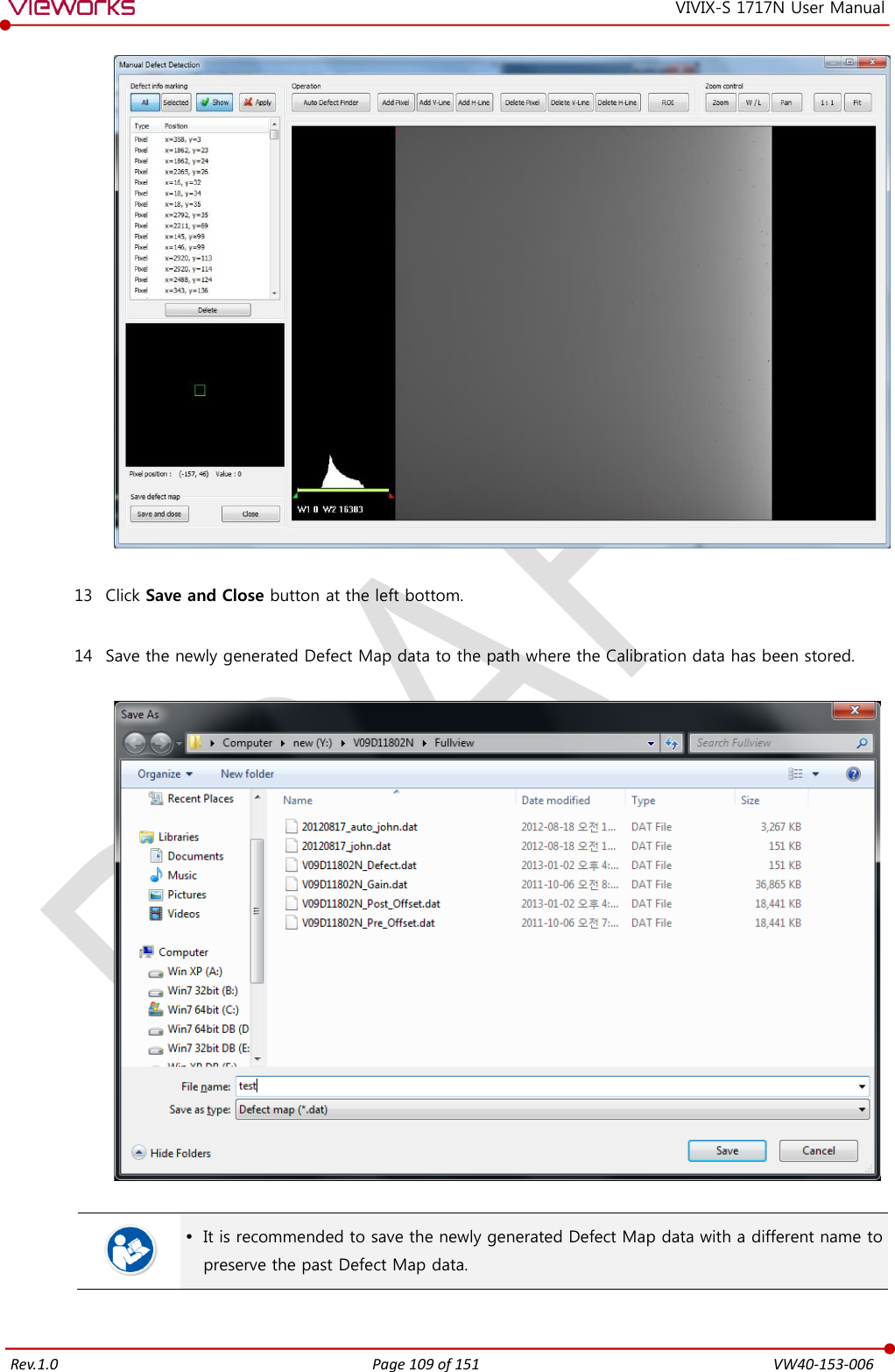   Rev.1.0 Page 109 of 151  VW40-153-006 VIVIX-S 1717N User Manual   13 Click Save and Close button at the left bottom.  14 Save the newly generated Defect Map data to the path where the Calibration data has been stored.      It is recommended to save the newly generated Defect Map data with a different name to preserve the past Defect Map data.  