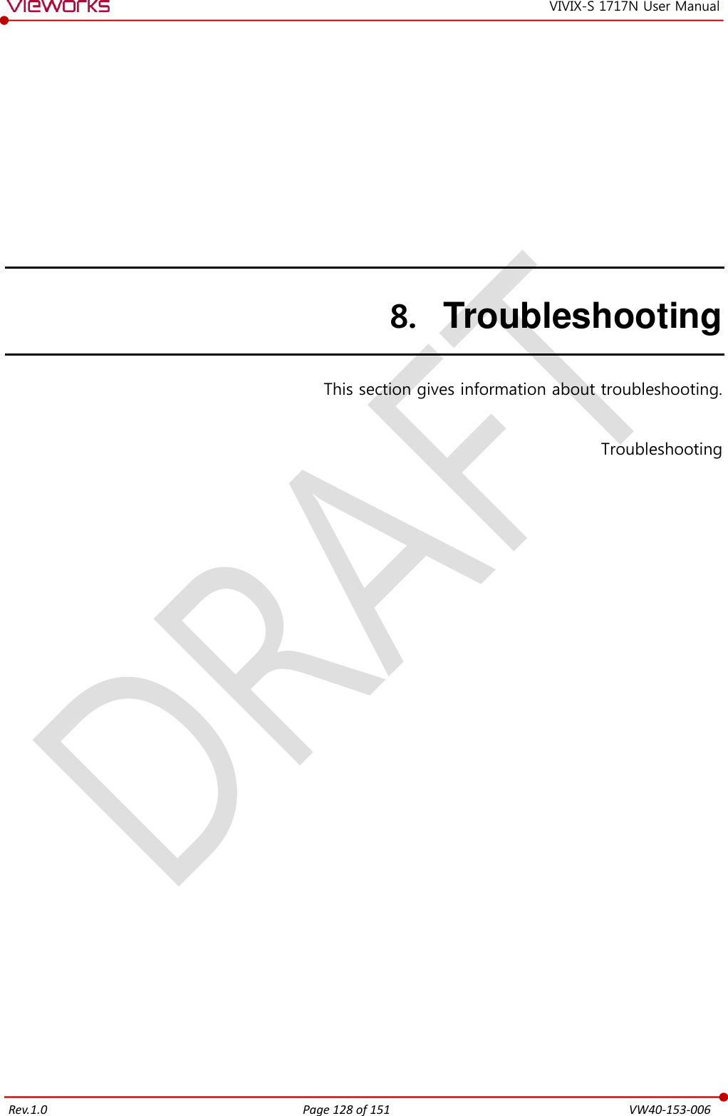   Rev.1.0 Page 128 of 151  VW40-153-006 VIVIX-S 1717N User Manual 8. Troubleshooting   This section gives information about troubleshooting.  Troubleshooting  
