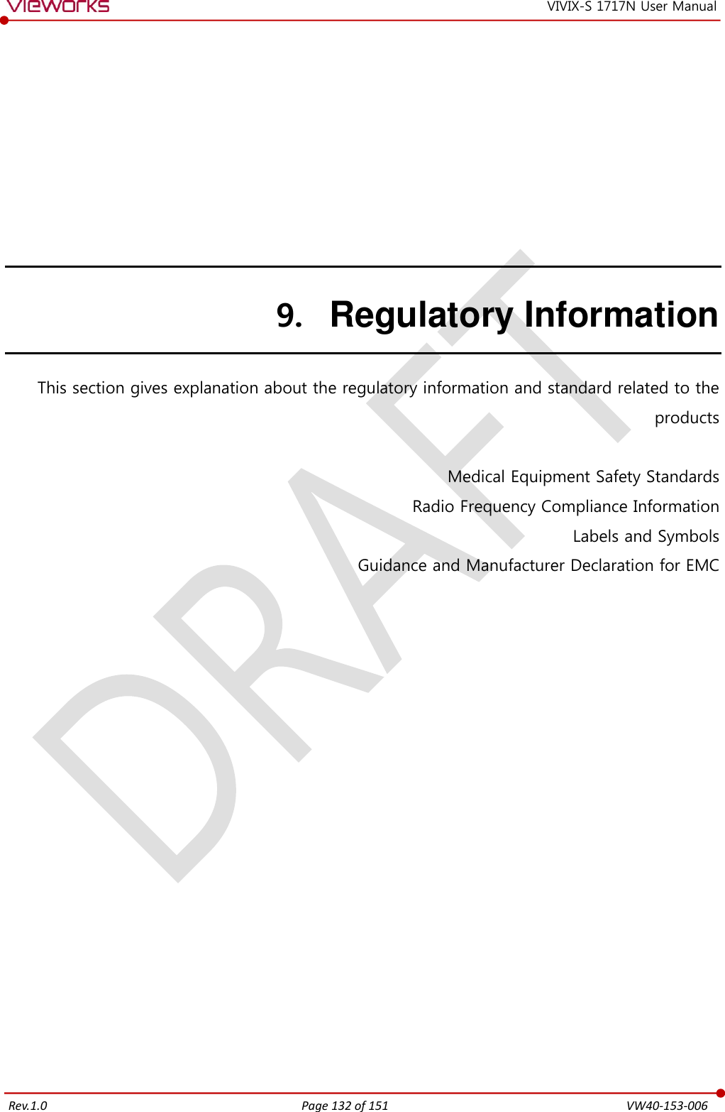   Rev.1.0 Page 132 of 151  VW40-153-006 VIVIX-S 1717N User Manual 9. Regulatory Information This section gives explanation about the regulatory information and standard related to the products  Medical Equipment Safety Standards Radio Frequency Compliance Information Labels and Symbols Guidance and Manufacturer Declaration for EMC   