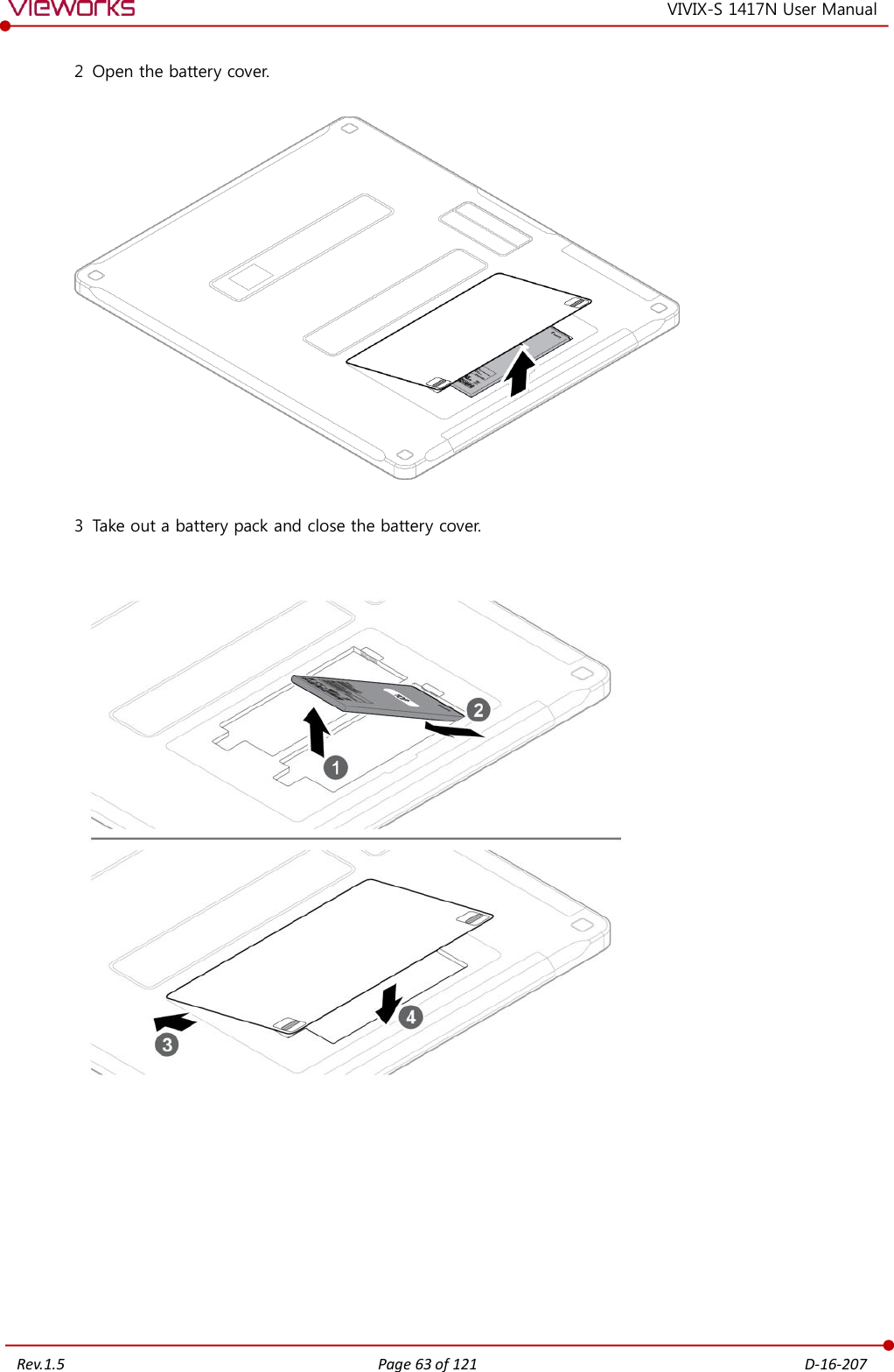   Rev.1.5 Page 63 of 121  D-16-207 VIVIX-S 1417N User Manual 2 Open the battery cover.    3 Take out a battery pack and close the battery cover.           