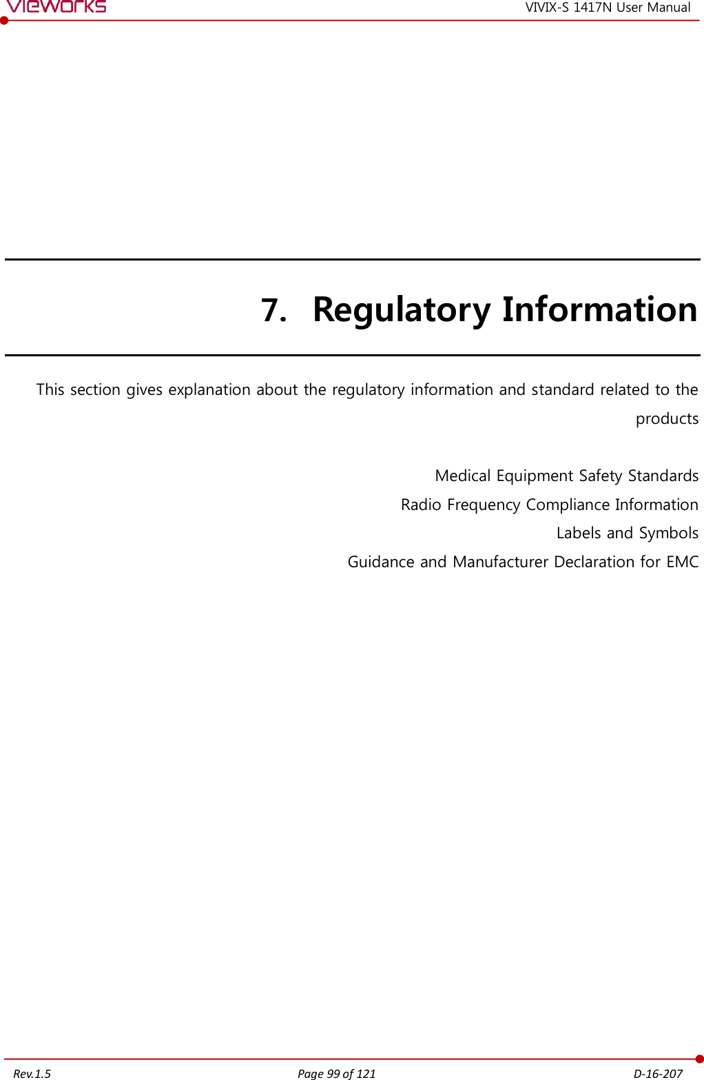   Rev.1.5 Page 99 of 121  D-16-207 VIVIX-S 1417N User Manual 7. Regulatory Information This section gives explanation about the regulatory information and standard related to the products  Medical Equipment Safety Standards Radio Frequency Compliance Information Labels and Symbols Guidance and Manufacturer Declaration for EMC  