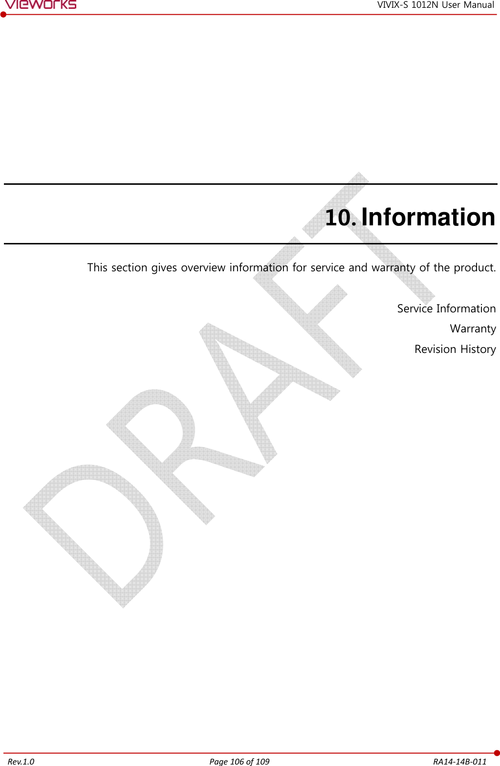   Rev.1.0 Page 106 of 109  RA14-14B-011 VIVIX-S 1012N User Manual 10. Information This section gives overview information for service and warranty of the product.  Service Information Warranty Revision History        