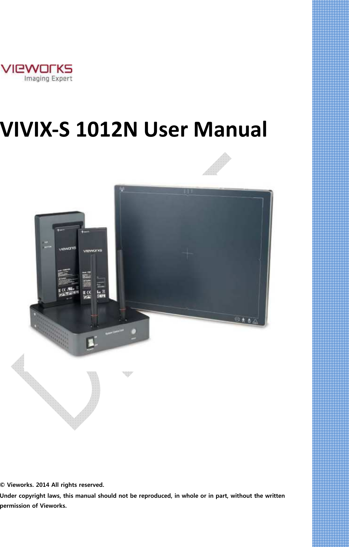       VIVIX-S 1012N User Manual               © Vieworks. 2014 All rights reserved. Under copyright laws, this manual should not be reproduced, in whole or in part, without the written permission of Vieworks. 