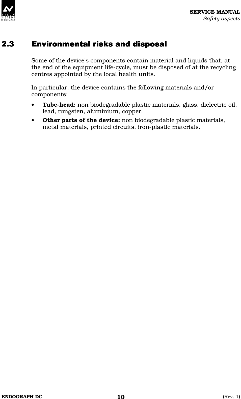 SERVICE MANUAL Safety aspects ENDOGRAPH DC  (Rev. 1) 10   FEDEFEDEFEDEFEDE Some of the device&apos;s components contain material and liquids that, at the end of the equipment life-cycle, must be disposed of at the recycling centres appointed by the local health units.  In particular, the device contains the following materials and/or components: • Tube-head: non biodegradable plastic materials, glass, dielectric oil, lead, tungsten, aluminium, copper. • Other parts of the device: non biodegradable plastic materials, metal materials, printed circuits, iron-plastic materials.    