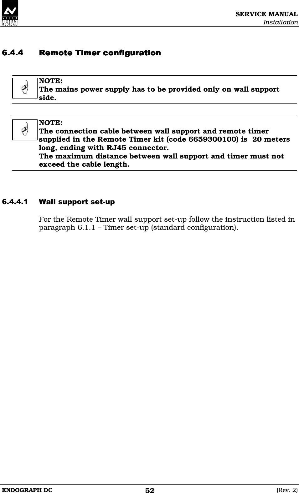SERVICE MANUAL Installation ENDOGRAPH DC  (Rev. 2) 52   DDDEEDDDEEDDDEEDDDEE  NOTE: The mains power supply has to be provided only on wall support side.   NOTE: The connection cable between wall support and remote timer supplied in the Remote Timer kit (code 6659300100) is  20 meters long, ending with RJ45 connector. The maximum distance between wall support and timer must not exceed the cable length.   ED For the Remote Timer wall support set-up follow the instruction listed in paragraph 6.1.1 – Timer set-up (standard configuration).     
