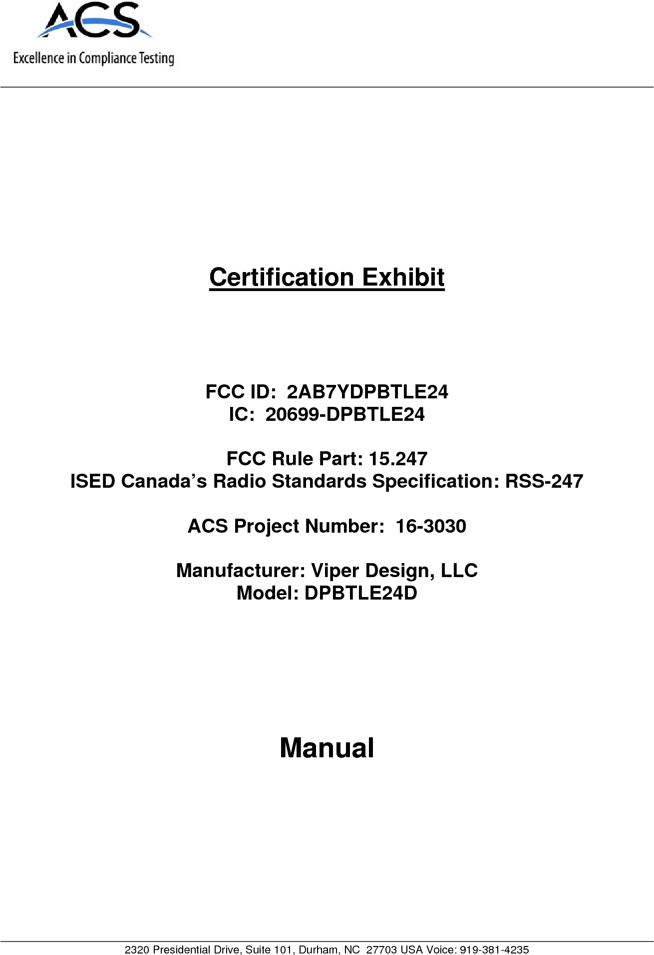     2320 Presidential Drive, Suite 101, Durham, NC  27703 USA Voice: 919-381-4235     Certification Exhibit     FCC ID:  2AB7YDPBTLE24 IC:  20699-DPBTLE24  FCC Rule Part: 15.247 ISED Canada&rsquo;s Radio Standards Specification: RSS-247  ACS Project Number:  16-3030   Manufacturer: Viper Design, LLC Model: DPBTLE24D     Manual  