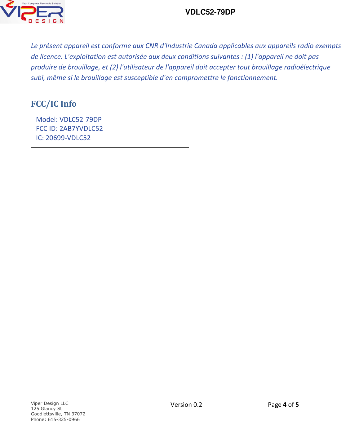   VDLC52-79DP    Viper Design LLC 125 Glancy St  Goodlettsville, TN 37072 Phone: 615-325-0966  Version 0.2    Page 4 of 5     Le pr&eacute;sent appareil est conforme aux CNR d'Industrie Canada applicables aux appareils radio exempts de licence. L'exploitation est autoris&eacute;e aux deux conditions suivantes : (1) l'appareil ne doit pas produire de brouillage, et (2) l'utilisateur de l'appareil doit accepter tout brouillage radio&eacute;lectrique subi, m&ecirc;me si le brouillage est susceptible d'en compromettre le fonctionnement. FCC/IC Info         Model: VDLC52-79DP FCC ID: 2AB7YVDLC52 IC: 20699-VDLC52  
