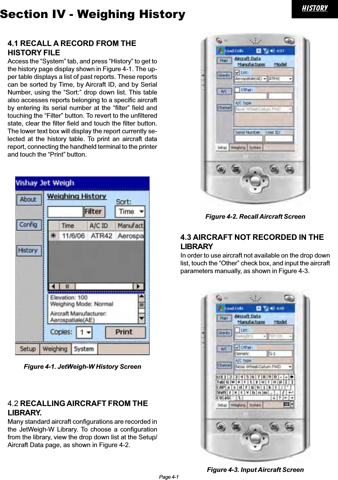 Page 4-1historyhistoryhistoryhistoryhistorySection IV - Weighing History4.1 RECALL A RECORD FROM THEHISTORY FILEAccess the “System” tab, and press “History” to get tothe history page display shown in Figure 4-1. The up-per table displays a list of past reports. These reportscan be sorted by Time, by Aircraft ID, and by SerialNumber, using the “Sort:” drop down list. This tablealso accesses reports belonging to a specific aircraftby entering its serial number at the “filter” field andtouching the “Filter” button. To revert to the unfilteredstate, clear the filter field and touch the filter button.The lower text box will display the report currently se-lected at the history table. To print an aircraft datareport, connecting the handheld terminal to the printerand touch the “Print” button.4.2 RECALLING AIRCRAFT FROM THELIBRARY.Many standard aircraft configurations are recorded inthe JetWeigh-W Library. To choose a configurationfrom the library, view the drop down list at the Setup/Aircraft Data page, as shown in Figure 4-2.4.3 AIRCRAFT NOT RECORDED IN THELIBRARYIn order to use aircraft not available on the drop downlist, touch the “Other” check box, and input the aircraftparameters manually, as shown in Figure 4-3.Figure 4-1. JetWeigh-W History ScreenFigure 4-2. Recall Aircraft ScreenFigure 4-3. Input Aircraft Screen