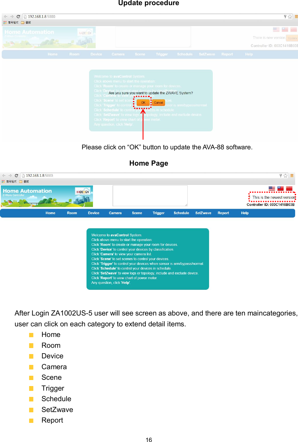 16  Update procedure  Home Page              After Login ZA1002US-5 user will see screen as above, and there are ten maincategories, user can click on each category to extend detail items.   Home   Room   Device   Camera   Scene   Trigger   Schedule   SetZwave   Report Please click on &ldquo;OK&rdquo; button to update the AVA-88 software. 