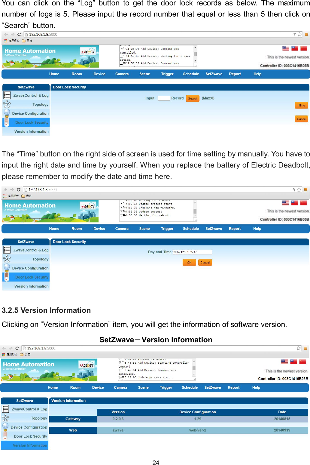 24  You  can  click  on  the  &ldquo;Log&rdquo;  button  to  get  the  door  lock  records  as  below.  The  maximum number of logs is 5. Please input the record number that equal or less than 5 then click on &ldquo;Search&rdquo; button.        The &ldquo;Time&rdquo; button on the right side of screen is used for time setting by manually. You have to input the right date and time by yourself. When you replace the battery of Electric Deadbolt, please remember to modify the date and time here.           3.2.5 Version Information Clicking on &ldquo;Version Information&rdquo; item, you will get the information of software version. SetZwave－Version Information        