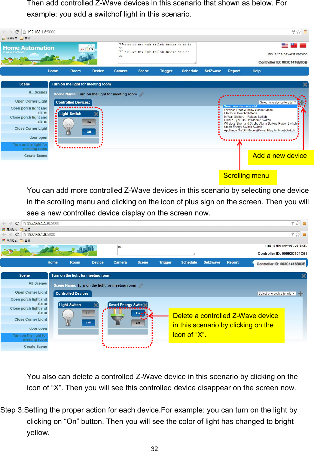 32   Then add controlled Z-Wave devices in this scenario that shown as below. For example: you add a switchof light in this scenario.  You can add more controlled Z-Wave devices in this scenario by selecting one device in the scrolling menu and clicking on the icon of plus sign on the screen. Then you will see a new controlled device display on the screen now.  You also can delete a controlled Z-Wave device in this scenario by clicking on the icon of &ldquo;X&rdquo;. Then you will see this controlled device disappear on the screen now.  Step 3:Setting the proper action for each device.For example: you can turn on the light by clicking on &ldquo;On&rdquo; button. Then you will see the color of light has changed to bright yellow. Delete a controlled Z-Wave device in this scenario by clicking on the icon of &ldquo;X&rdquo;. Scrolling menu Add a new device 