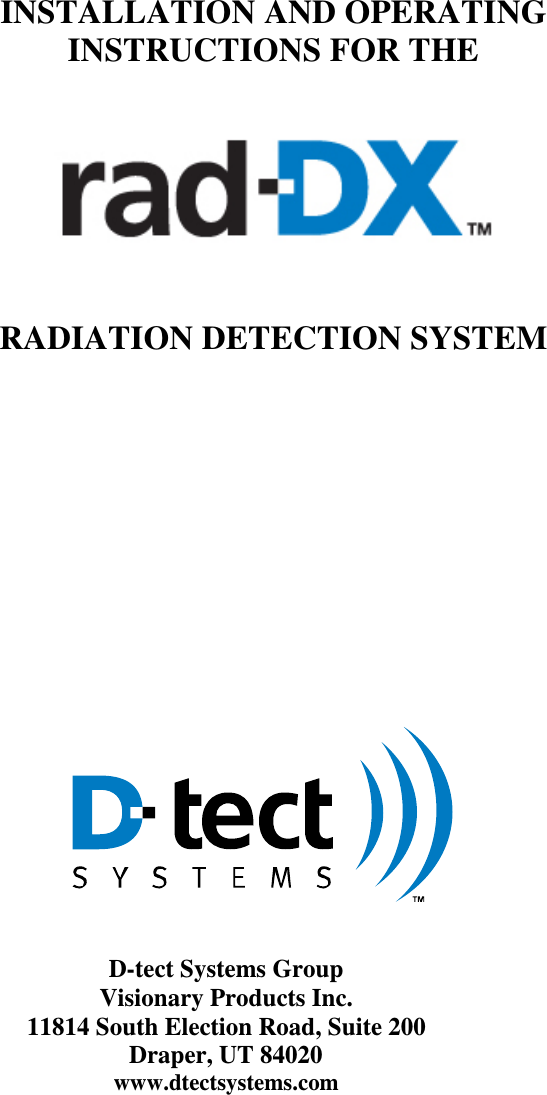      INSTALLATION AND OPERATING INSTRUCTIONS FOR THE          RADIATION DETECTION SYSTEM                             D-tect Systems Group Visionary Products Inc. 11814 South Election Road, Suite 200 Draper, UT 84020 www.dtectsystems.com     