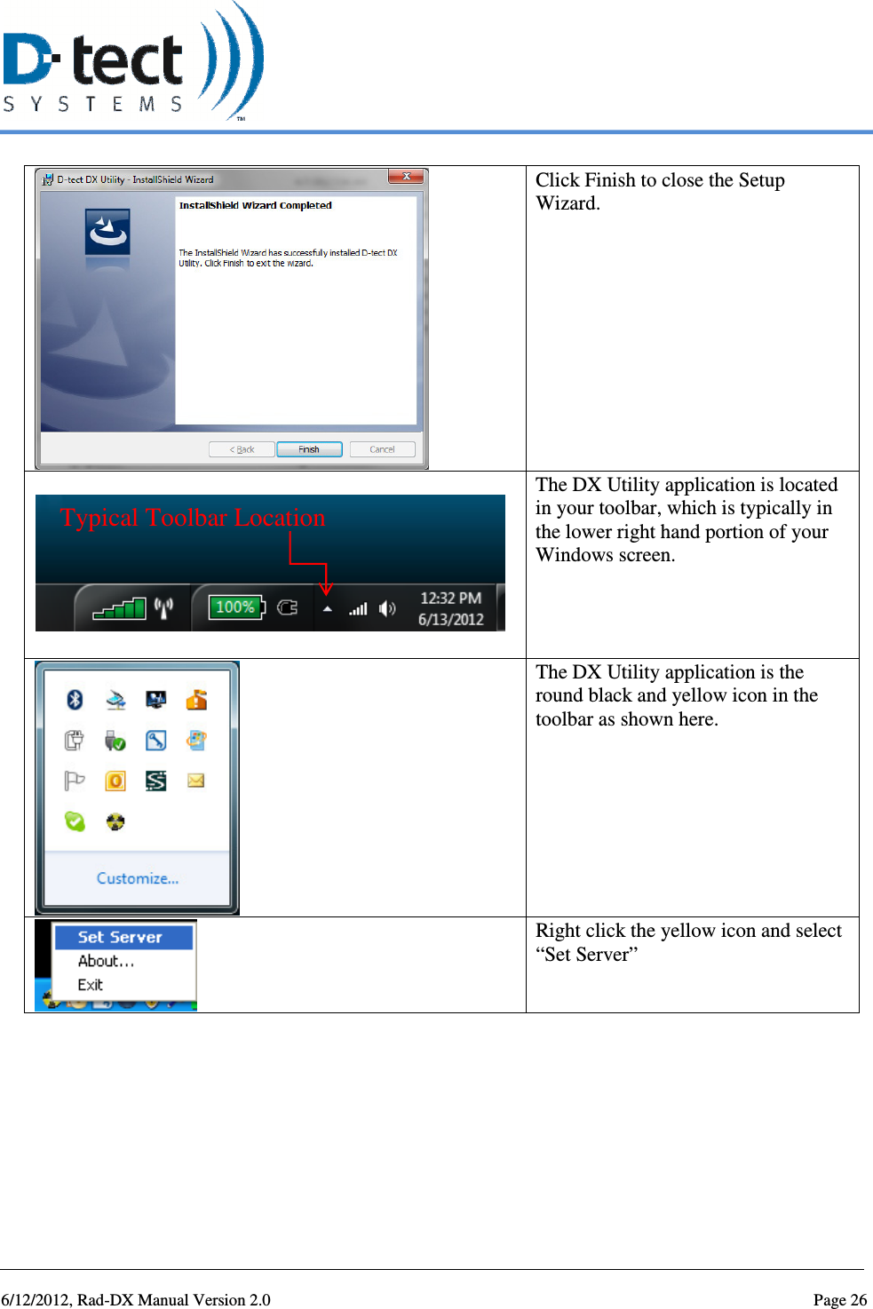   6/12/2012, Rad-DX Manual Version 2.0  Page 26  Click Finish to close the Setup Wizard.  The DX Utility application is located in your toolbar, which is typically in the lower right hand portion of your Windows screen.      The DX Utility application is the round black and yellow icon in the toolbar as shown here.    Right click the yellow icon and select “Set Server” Typical Toolbar Location 