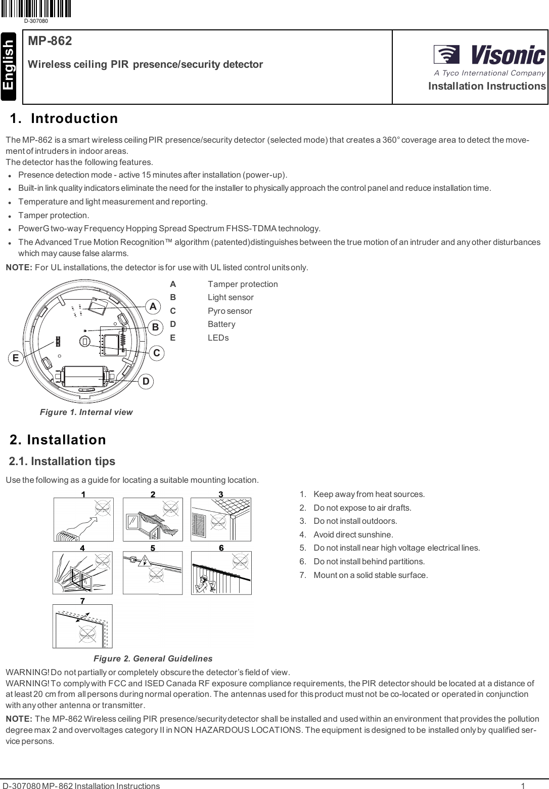 D-307080 MP- 862 Installation Instructions 11. IntroductionThe MP-862 is a smart wireless ceiling PIR presence/security detector (selected mode) that creates a 360° coverage area to detect the move-ment of intruders in indoor areas.The detector has the following features.lPresence detection mode - active 15 minutes after installation (power-up).lBuilt-in link quality indicators eliminate the need for the installer to physically approach the control panel and reduce installation time.lTemperature and light measurement and reporting.lTamper protection.lPowerG two-way Frequency Hopping Spread Spectrum FHSS-TDMA technology.lThe Advanced True Motion Recognition™ algorithm (patented)distinguishes between the true motion of an intruder and any other disturbanceswhich may cause false alarms.NOTE: For UL installations, the detector is for use with UL listed control units only.DABCEFigure 1. Internal viewATamper protectionBLight sensorCPyro sensorDBatteryELEDs2. Installation2.1. Installation tipsUse the following as a guide for locating a suitable mounting location.1. Keep away from heat sources.2. Do not expose to air drafts.3. Do not install outdoors.4. Avoid direct sunshine.5. Do not install near high voltage electrical lines.6. Do not install behind partitions.7. Mount on a solid stable surface.Figure 2. General GuidelinesWARNING! Do not partially or completely obscure the detector’s field of view.WARNING! To complywith FCC and ISED Canada RF exposure compliance requirements, the PIR detector should be located at a distance ofat least 20 cm from all persons during normal operation. The antennas used for this product must not be co-located or operated in conjunctionwith any other antenna or transmitter.NOTE: The MP-862 Wireless ceiling PIR presence/securitydetector shall be installed and used within an environment that provides the pollutiondegree max 2 and overvoltages category II in NON HAZARDOUS LOCATIONS. The equipment is designed to be installed only by qualified ser-vice persons.D-307080MP-862Wireless ceiling PIR presence/security detectorInstallation Instructions