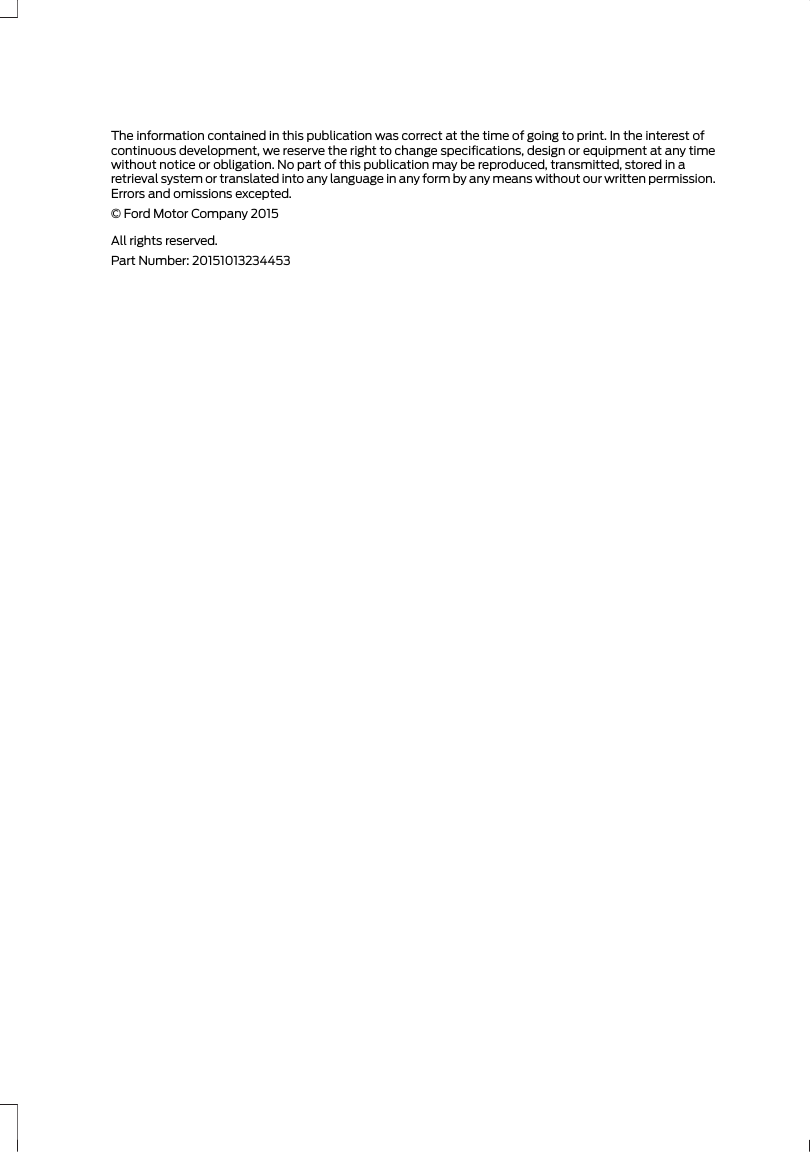 The information contained in this publication was correct at the time of going to print. In the interest ofcontinuous development, we reserve the right to change specifications, design or equipment at any timewithout notice or obligation. No part of this publication may be reproduced, transmitted, stored in aretrieval system or translated into any language in any form by any means without our written permission.Errors and omissions excepted.© Ford Motor Company 2015All rights reserved.Part Number: 20151013234453