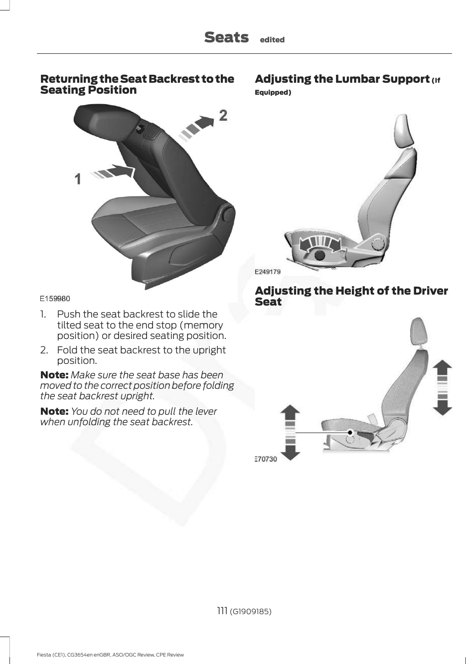 Returning the Seat Backrest to theSeating Position1. Push the seat backrest to slide thetilted seat to the end stop (memoryposition) or desired seating position.2. Fold the seat backrest to the uprightposition.Note: Make sure the seat base has beenmoved to the correct position before foldingthe seat backrest upright.Note: You do not need to pull the leverwhen unfolding the seat backrest.Adjusting the Lumbar Support (IfEquipped)Adjusting the Height of the DriverSeat111 (G1909185)Fiesta (CE1), CG3654en enGBR, ASO/OGC Review, CPE ReviewSeats edited