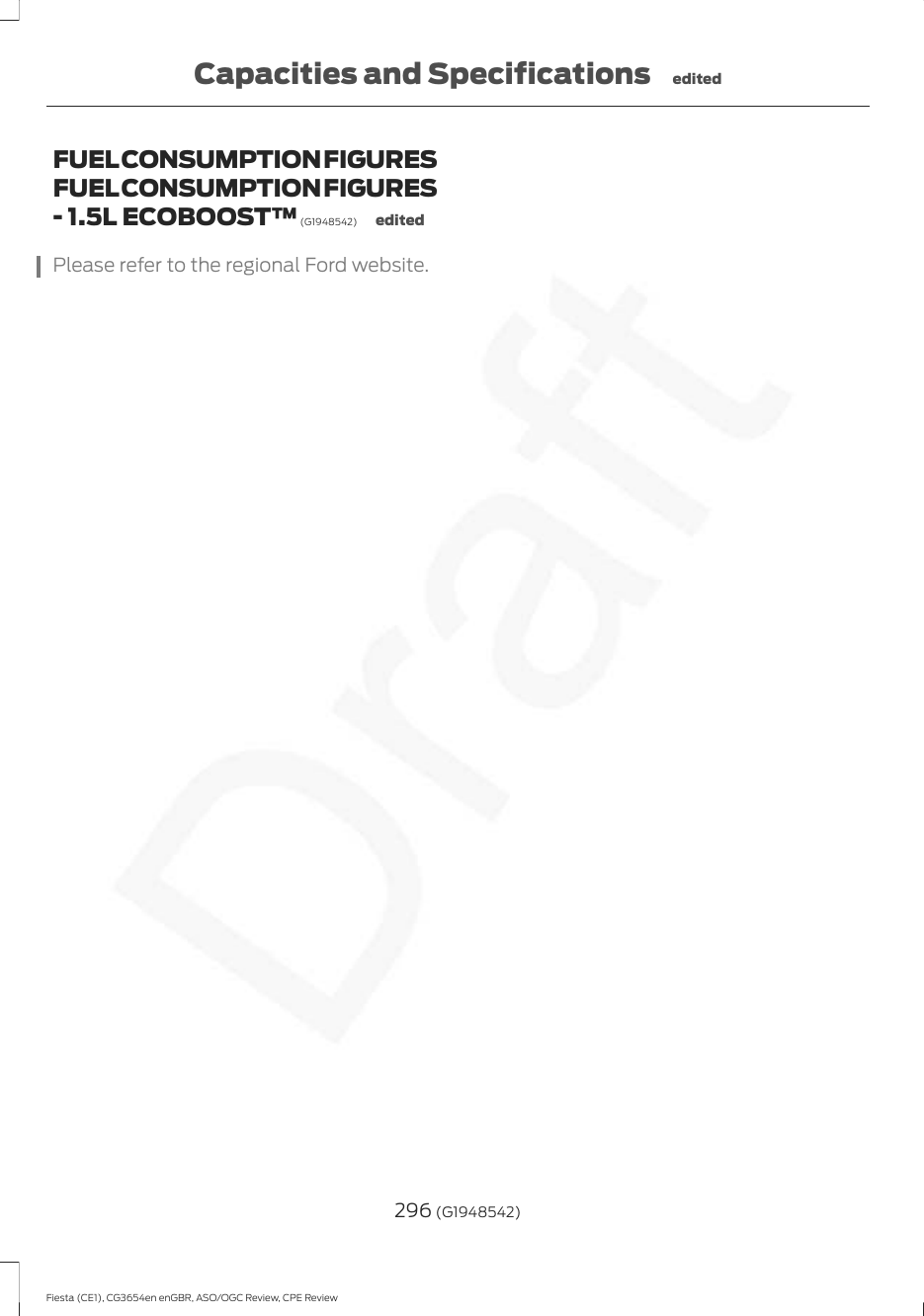 FUEL CONSUMPTION FIGURESFUEL CONSUMPTION FIGURES- 1.5L ECOBOOST™ (G1948542) editedPlease refer to the regional Ford website.296 (G1948542)Fiesta (CE1), CG3654en enGBR, ASO/OGC Review, CPE ReviewCapacities and Specifications edited