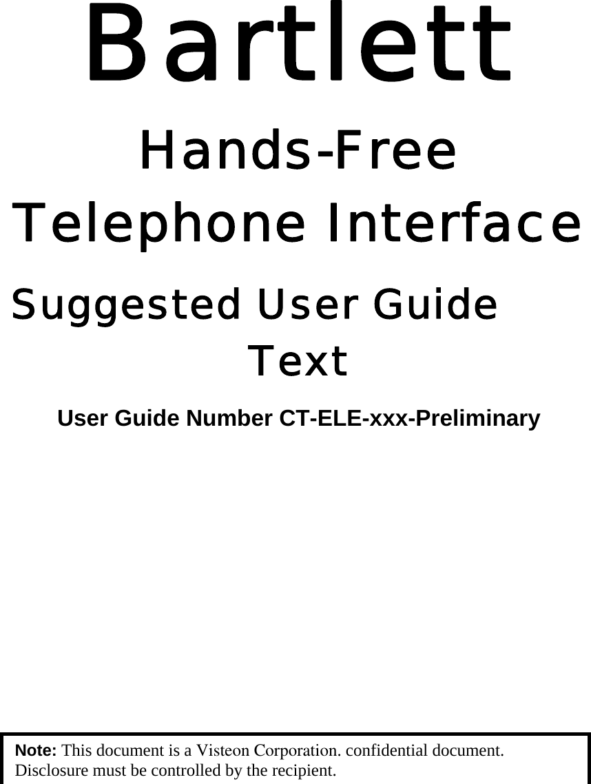 Bartlett  Hands-Free Telephone Interface Suggested User Guide Text User Guide Number CT-ELE-xxx-Preliminary         Note: This document is a Visteon Corporation. confidential document. Disclosure must be controlled by the recipient. 