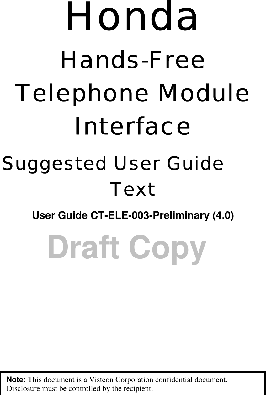 Draft Copy Honda Hands-Free Telephone Module Interface Suggested User Guide Text User Guide CT-ELE-003-Preliminary (4.0)    Note: This document is a Visteon Corporation confidential document. Disclosure must be controlled by the recipient. 