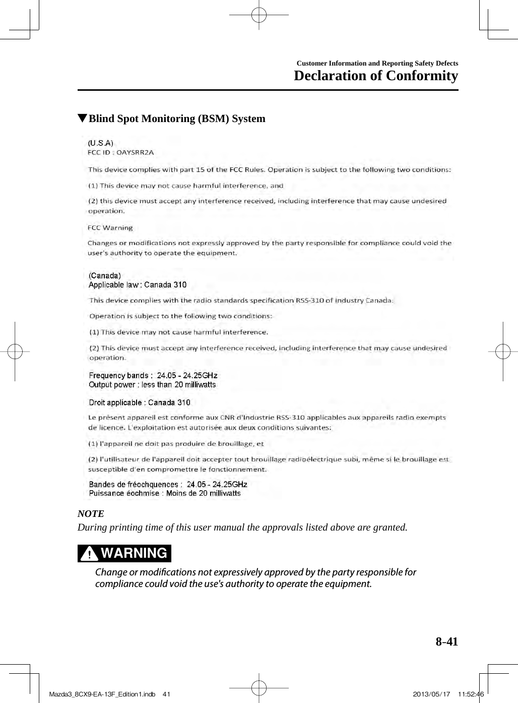 8–41Customer Information and Reporting Safety DefectsDeclaration of Conformity          Blind Spot Monitoring (BSM) System          NOTE  During printing time of this user manual the approvals listed above are granted.      WARNING    Change or modi cations not expressively approved by the party responsible for compliance could void the use&apos;s authority to operate the equipment.   Mazda3_8CX9-EA-13F_Edition1.indb   41Mazda3_8CX9-EA-13F_Edition1.indb   41 2013/05/17   11:52:462013/05/17   11:52:46