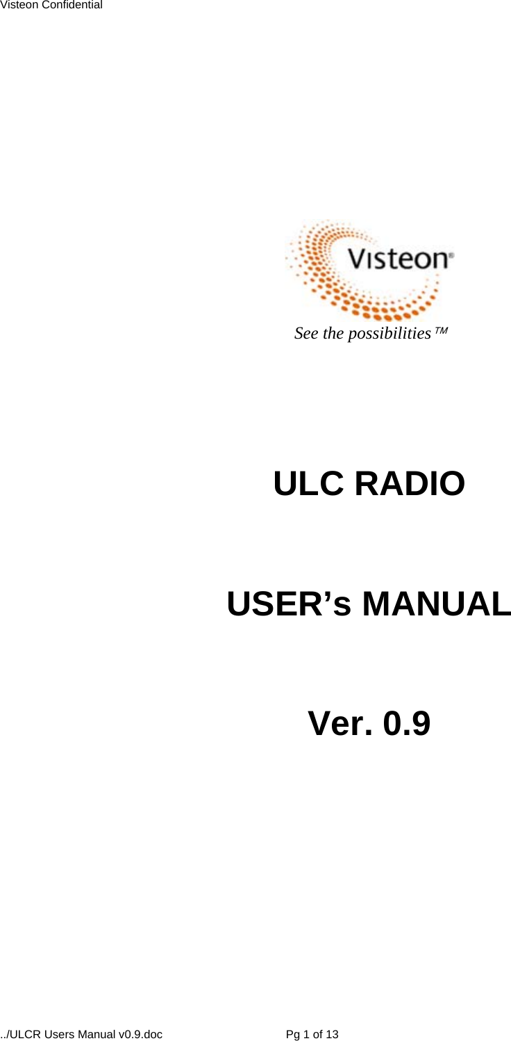 Visteon Confidential ../ULCR Users Manual v0.9.doc  Pg 1 of 13        See the possibilities     ULC RADIO   USER’s MANUAL   Ver. 0.9                 