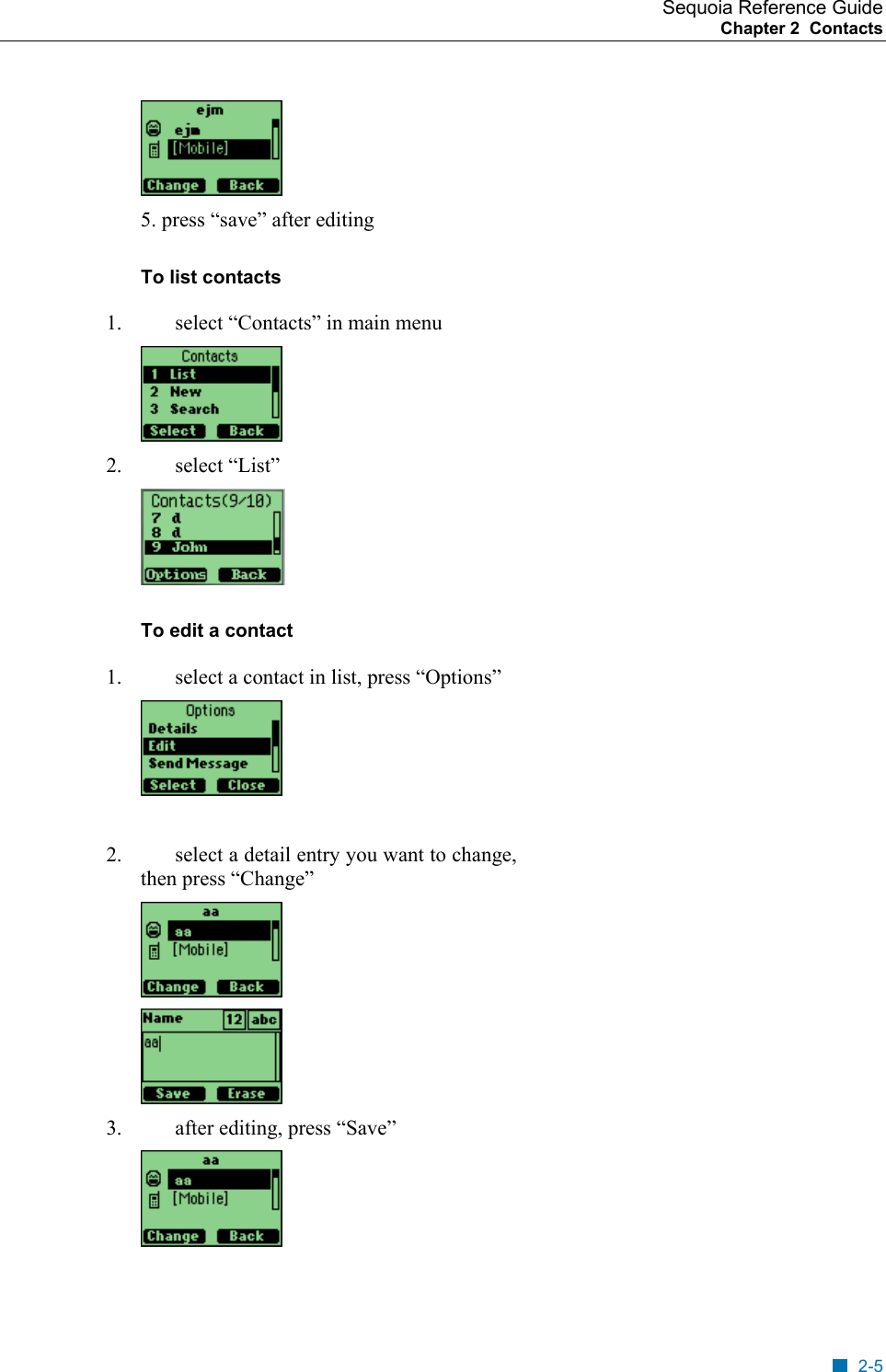 Sequoia Reference Guide Chapter 2  Contacts     5. press &ldquo;save&rdquo; after editing  To list contacts 1.  select &ldquo;Contacts&rdquo; in main menu  2. select &ldquo;List&rdquo;  To edit a contact 1.  select a contact in list, press &ldquo;Options&rdquo;    2.  select a detail entry you want to change, then press &ldquo;Change&rdquo;   3.  after editing, press &ldquo;Save&rdquo;  2-5 
