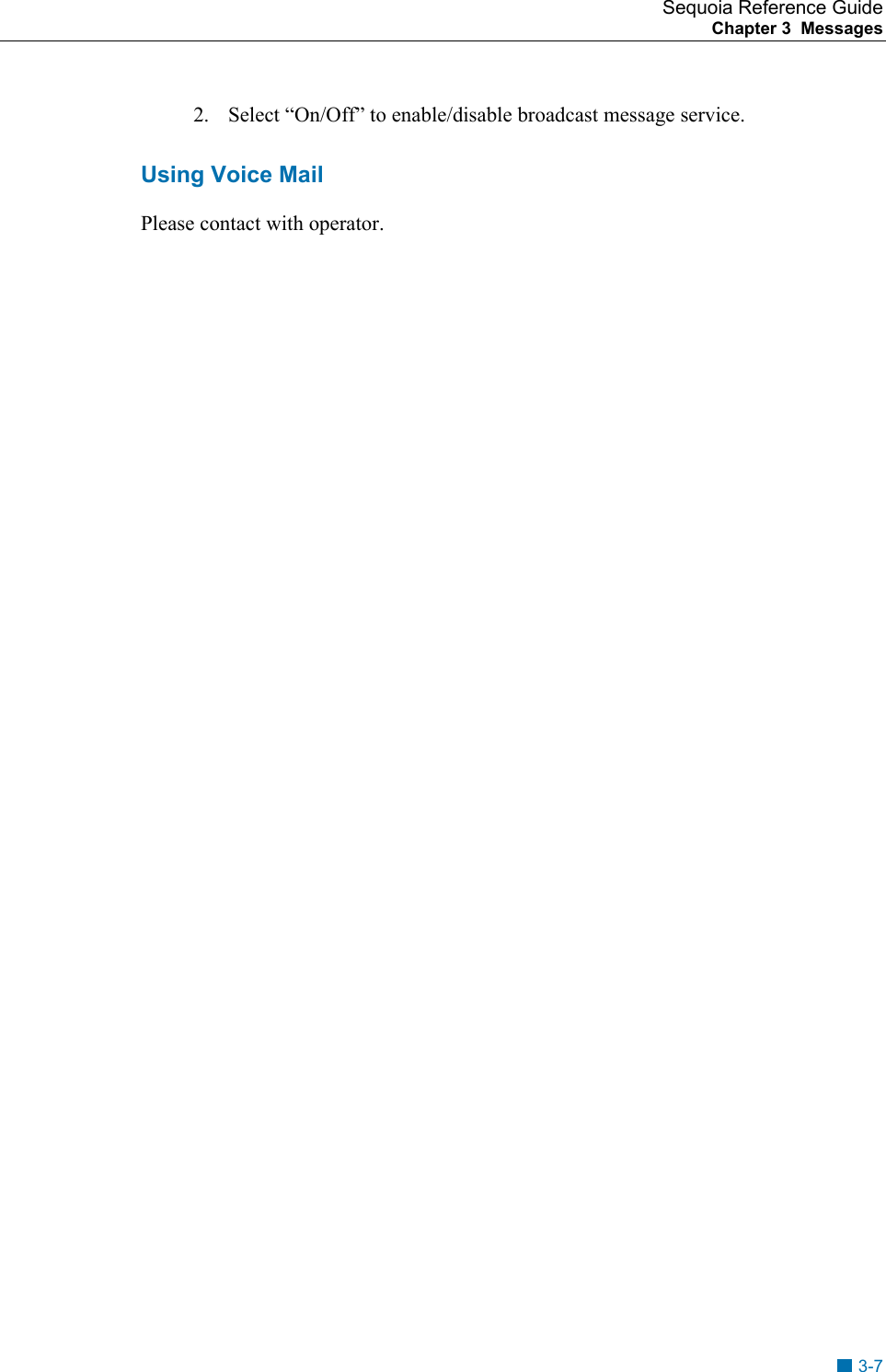 Sequoia Reference Guide Chapter 3  Messages    2.  Select &ldquo;On/Off&rdquo; to enable/disable broadcast message service.  Using Voice Mail Please contact with operator.  3-7 