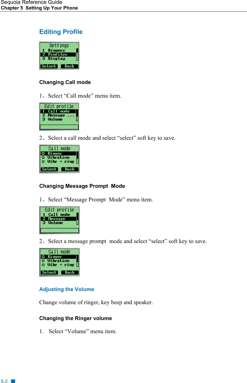Sequoia Reference Guide Chapter 5  Setting Up Your Phone    Editing Profile   Changing Call mode 1、Select &ldquo;Call mode&rdquo; menu item.  2、Select a call mode and select &ldquo;select&rdquo; soft key to save.  Changing Message Prompt  Mode 1、Select &ldquo;Message Prompt  Mode&rdquo; menu item.  2、Select a message prompt  mode and select &ldquo;select&rdquo; soft key to save.  Adjusting the Volume Change volume of ringer, key beep and speaker. Changing the Ringer volume  1.  Select &ldquo;Volume&rdquo; menu item. 5-2 