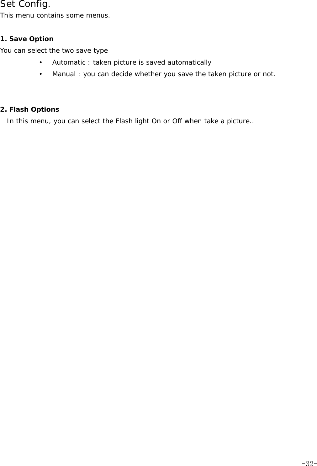 Set Config. This menu contains some menus.  1. Save Option You can select the two save type y Automatic : taken picture is saved automatically y Manual : you can decide whether you save the taken picture or not.   2. Flash Options In this menu, you can select the Flash light On or Off when take a picture..   -32-