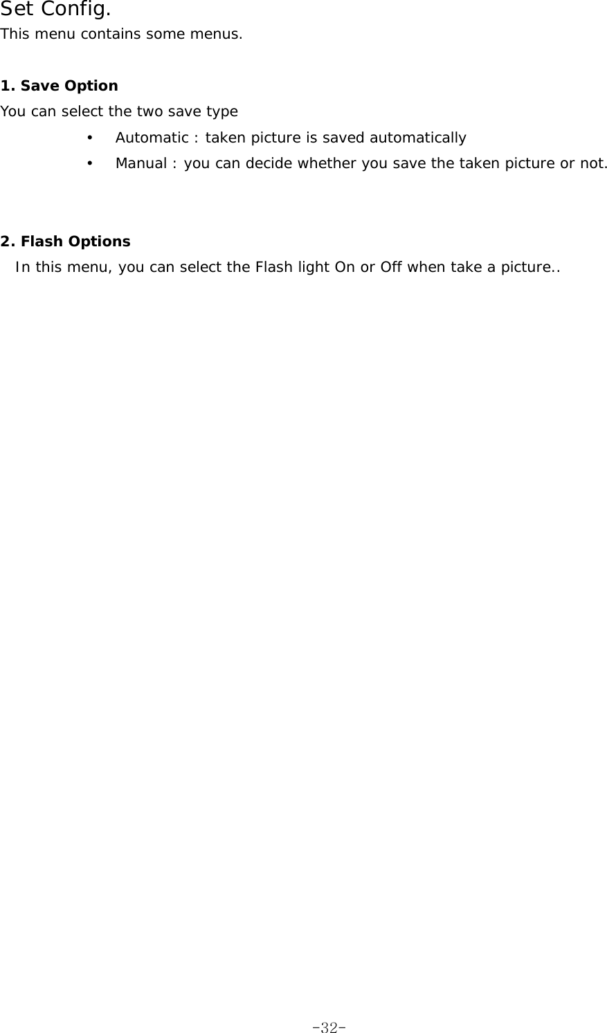 Set Config. This menu contains some menus.  1. Save Option You can select the two save type y Automatic : taken picture is saved automatically y Manual : you can decide whether you save the taken picture or not.   2. Flash Options In this menu, you can select the Flash light On or Off when take a picture..   -32-