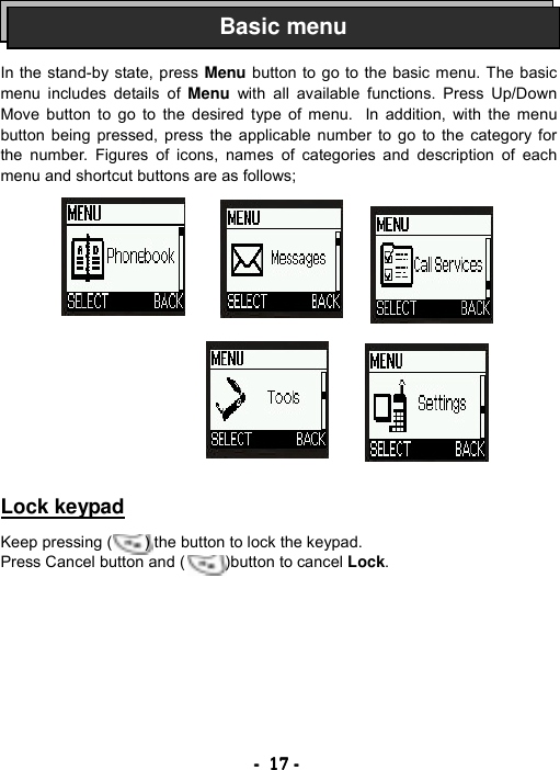 ----    17171717    ----       In the stand-by state, press Menu button to go to the basic menu. The basic menu includes details of Menu  with all available functions. Press Up/Down Move button to go to the desired type of menu.   In addition, with the menu button being pressed, press the applicable number to go to the category for the number. Figures of icons, names of categories and description of each menu and shortcut buttons are as follows;                Lock keypad  Keep pressing (        ) the button to lock the keypad. Press Cancel button and (     )button to cancel Lock. Basic menu