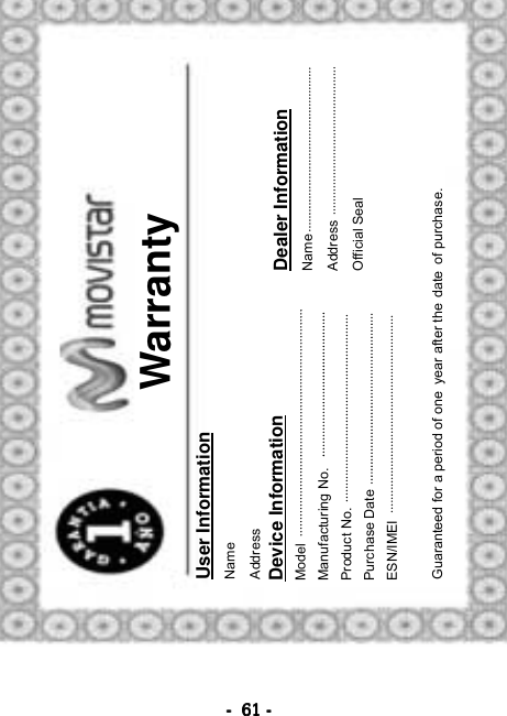 ----    61616161    ----     Warranty User Information Name  Address Device Information Model Manufacturing No. Product No.   Purchase Date ESN/IMEI Dealer Information Name Address Official Seal   Guaranteed for a period of one year after the date of purchase. 