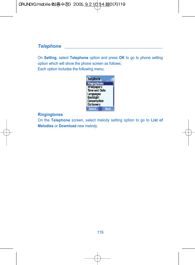 Telephone ______________________________________On Setting, select Telephone option and press OK to go to phone settingoption which will show the phone screen as follows;Each option includes the following menu;RingingtonesOn the Telephone screen, select melody setting option to go to List ofMelodies or Download new melody.119
