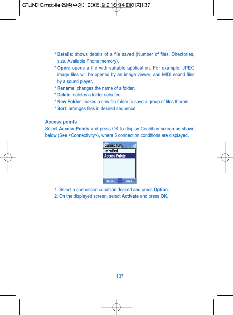 * Details: shows details of a file saved (Number of files, Directories,size, Available Phone memory). * Open: opens a file with suitable application. For example, JPEGimage files will be opened by an image viewer, and MIDI sound filesby a sound player.* Rename: changes the name of a folder.* Delete: deletes a folder selected.* New Folder: makes a new file folder to save a group of files therein.* Sort: arranges files in desired sequence.Access pointsSelect Access Points and press OK to display Condition screen as shownbelow (See <Connectivity>), where 5 connection conditions are displayed.1. Select a connection condition desired and press Option.2. On the displayed screen, select Activate and press OK.137
