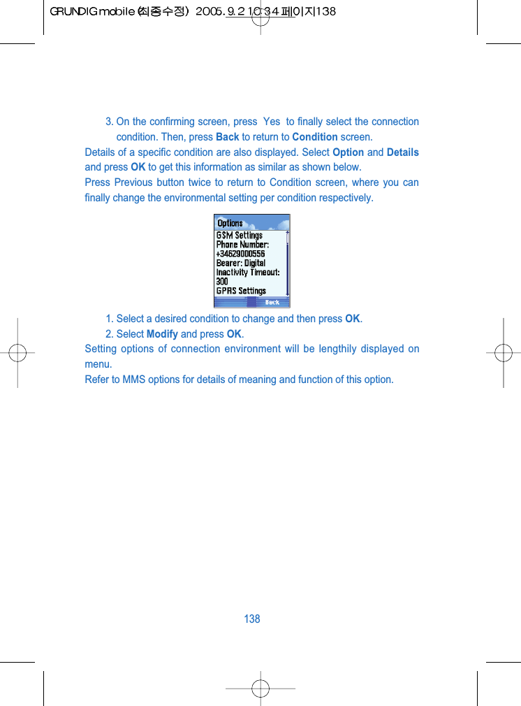 3. On the confirming screen, press  Yes  to finally select the connectioncondition. Then, press Back to return to Condition screen. Details of a specific condition are also displayed. Select Option and Detailsand press OK to get this information as similar as shown below.Press Previous button twice to return to Condition screen, where you canfinally change the environmental setting per condition respectively.1. Select a desired condition to change and then press OK.2. Select Modify and press OK.Setting options of connection environment will be lengthily displayed onmenu.Refer to MMS options for details of meaning and function of this option.138
