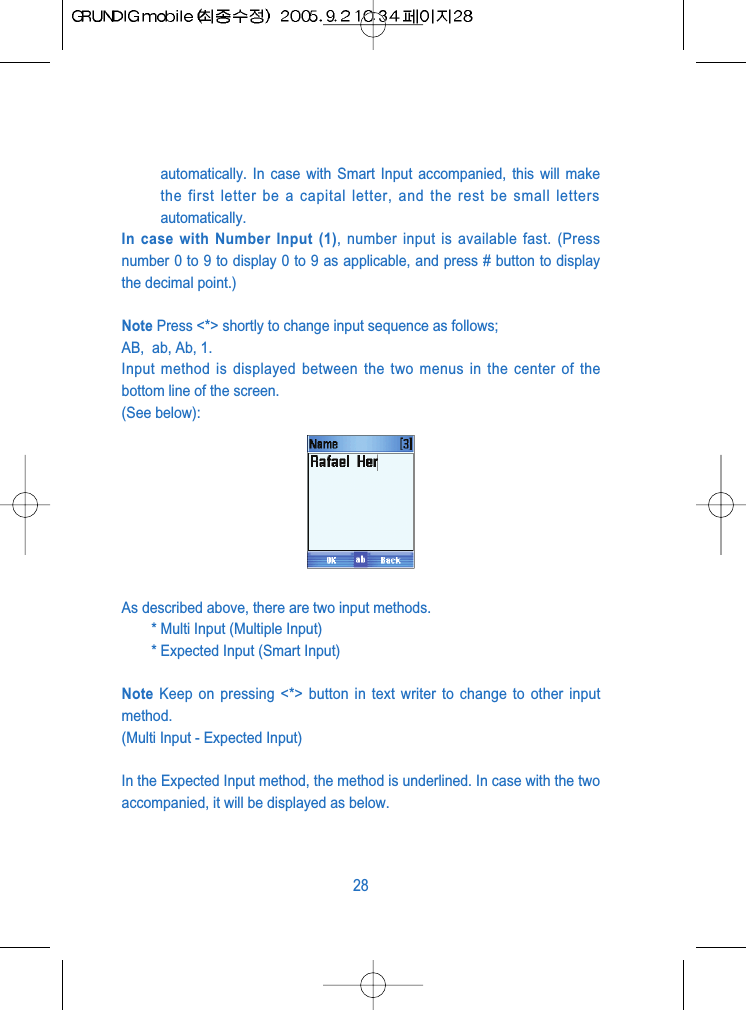 automatically. In case with Smart Input accompanied, this will makethe first letter be a capital letter, and the rest be small lettersautomatically.In case with Number Input (1), number input is available fast. (Pressnumber 0 to 9 to display 0 to 9 as applicable, and press # button to displaythe decimal point.)Note Press <*> shortly to change input sequence as follows; AB,  ab, Ab, 1.Input method is displayed between the two menus in the center of thebottom line of the screen.(See below):As described above, there are two input methods.* Multi Input (Multiple Input)* Expected Input (Smart Input)Note Keep on pressing <*> button in text writer to change to other inputmethod.(Multi Input - Expected Input)In the Expected Input method, the method is underlined. In case with the twoaccompanied, it will be displayed as below.28
