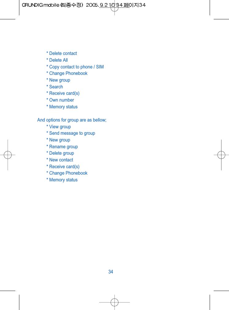 * Delete contact* Delete All * Copy contact to phone / SIM* Change Phonebook* New group* Search* Receive card(s)* Own number* Memory statusAnd options for group are as bellow;* View group* Send message to group* New group* Rename group* Delete group * New contact* Receive card(s)* Change Phonebook* Memory status34