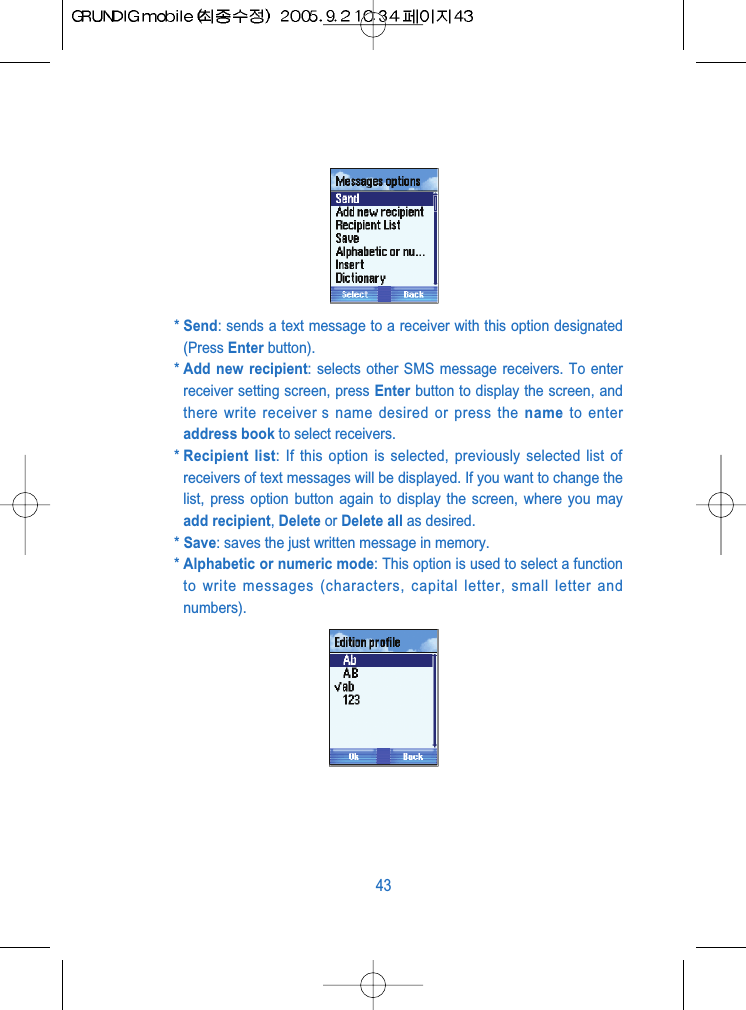 * Send: sends a text message to a receiver with this option designated(Press Enter button).* Add new recipient: selects other SMS message receivers. To enterreceiver setting screen, press Enter button to display the screen, andthere write receiver s name desired or press the name to enteraddress book to select receivers.* Recipient list: If this option is selected, previously selected list ofreceivers of text messages will be displayed. If you want to change thelist, press option button again to display the screen, where you mayadd recipient, Delete or Delete all as desired.* Save: saves the just written message in memory.* Alphabetic or numeric mode: This option is used to select a functionto write messages (characters, capital letter, small letter andnumbers).43
