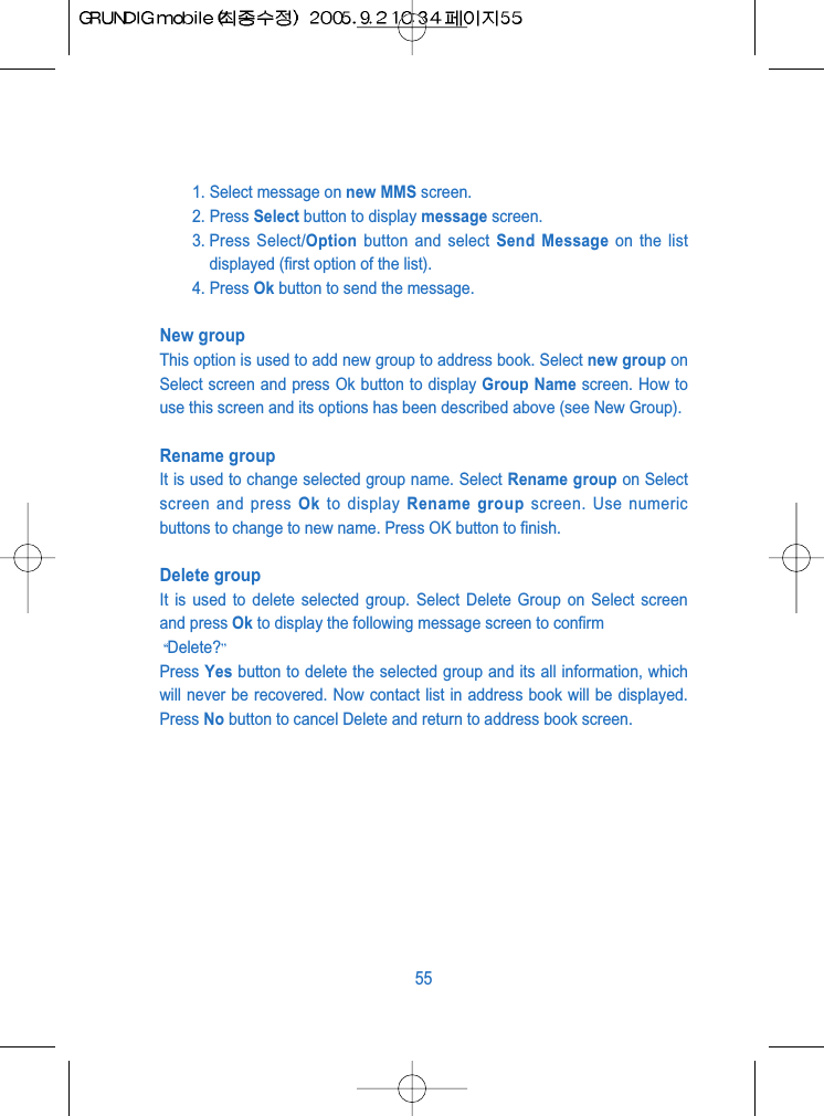 1. Select message on new MMS screen.2. Press Select button to display message screen.3. Press Select/Option button and select Send Message on the listdisplayed (first option of the list).4. Press Ok button to send the message.New groupThis option is used to add new group to address book. Select new group onSelect screen and press Ok button to display Group Name screen. How touse this screen and its options has been described above (see New Group).Rename groupIt is used to change selected group name. Select Rename group on Selectscreen and press Ok to display Rename group screen. Use numericbuttons to change to new name. Press OK button to finish.Delete group It is used to delete selected group. Select Delete Group on Select screenand press Ok to display the following message screen to confirm Delete?Press Yes button to delete the selected group and its all information, whichwill never be recovered. Now contact list in address book will be displayed.Press No button to cancel Delete and return to address book screen.55