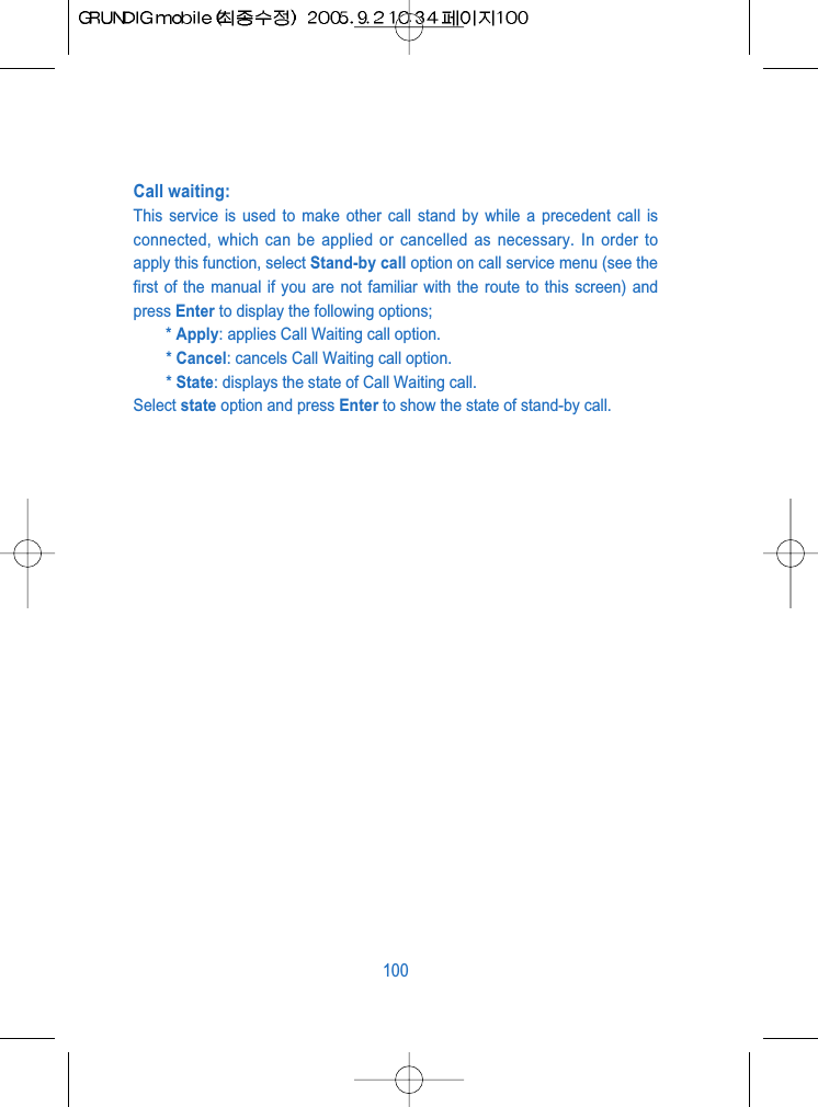 Call waiting: This service is used to make other call stand by while a precedent call isconnected, which can be applied or cancelled as necessary. In order toapply this function, select Stand-by call option on call service menu (see thefirst of the manual if you are not familiar with the route to this screen) andpress Enter to display the following options;* Apply: applies Call Waiting call option.* Cancel: cancels Call Waiting call option.* State: displays the state of Call Waiting call.Select state option and press Enter to show the state of stand-by call.100