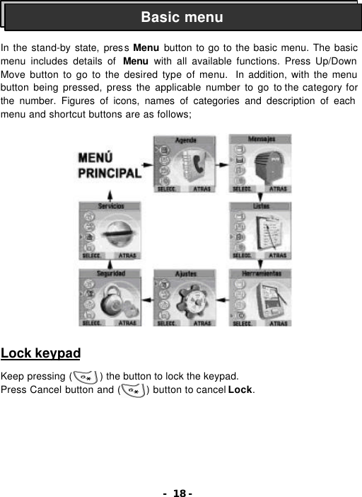 - 18 -    In the stand-by state, press  Menu button to go to the basic menu. The basic menu includes details of  Menu  with all available functions. Press Up/Down Move button to go to the desired type of menu.  In addition, with the menu button being pressed, press the applicable number to go to the category for the number. Figures of icons, names of categories and description of each menu and shortcut buttons are as follows;                  Lock keypad  Keep pressing (     ) the button to lock the keypad. Press Cancel button and (     ) button to cancel Lock. Basic menu 